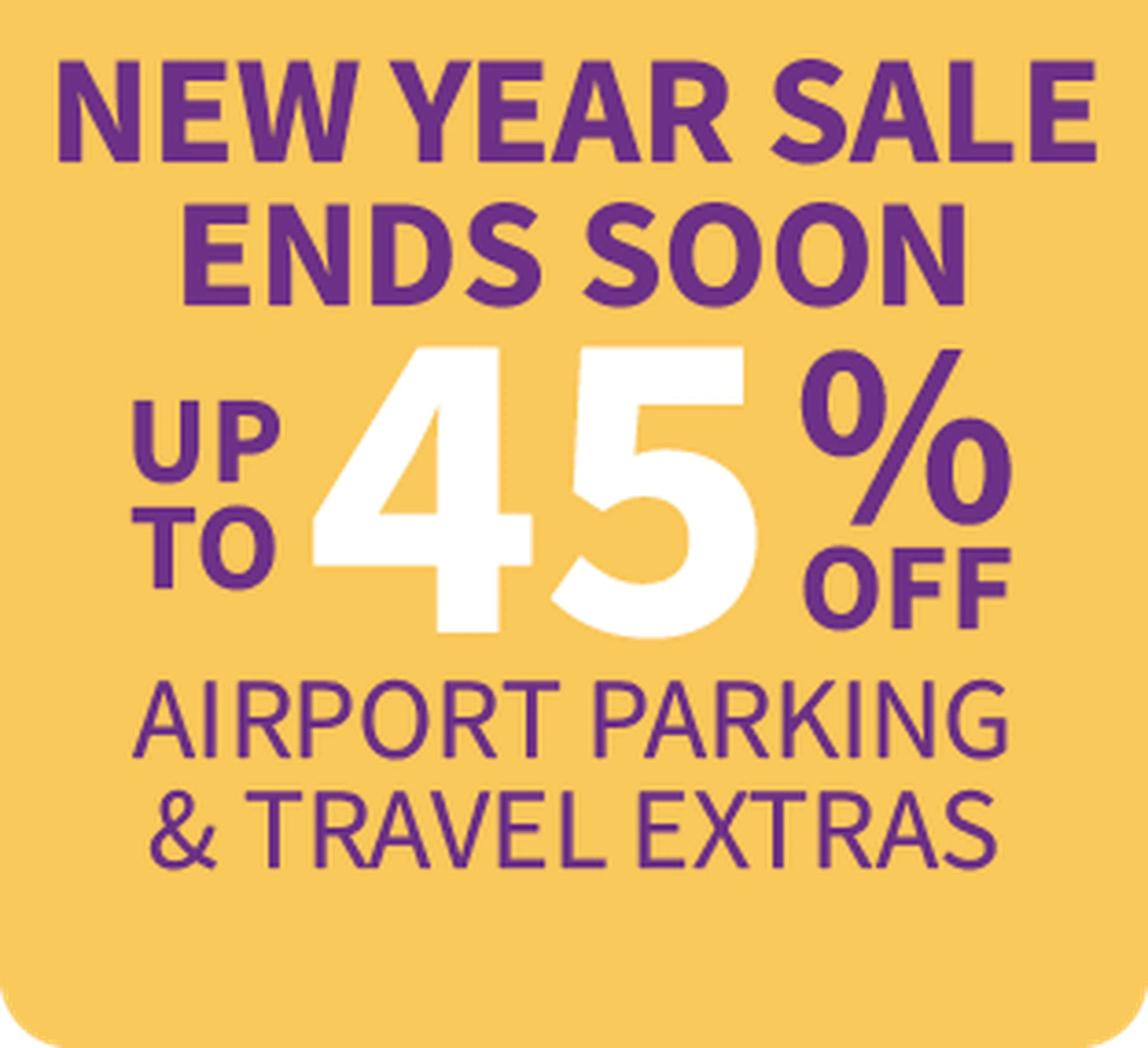Yellow graphic reading: "New Year sale ends soon — up to 45% off airport parking & travel extras."