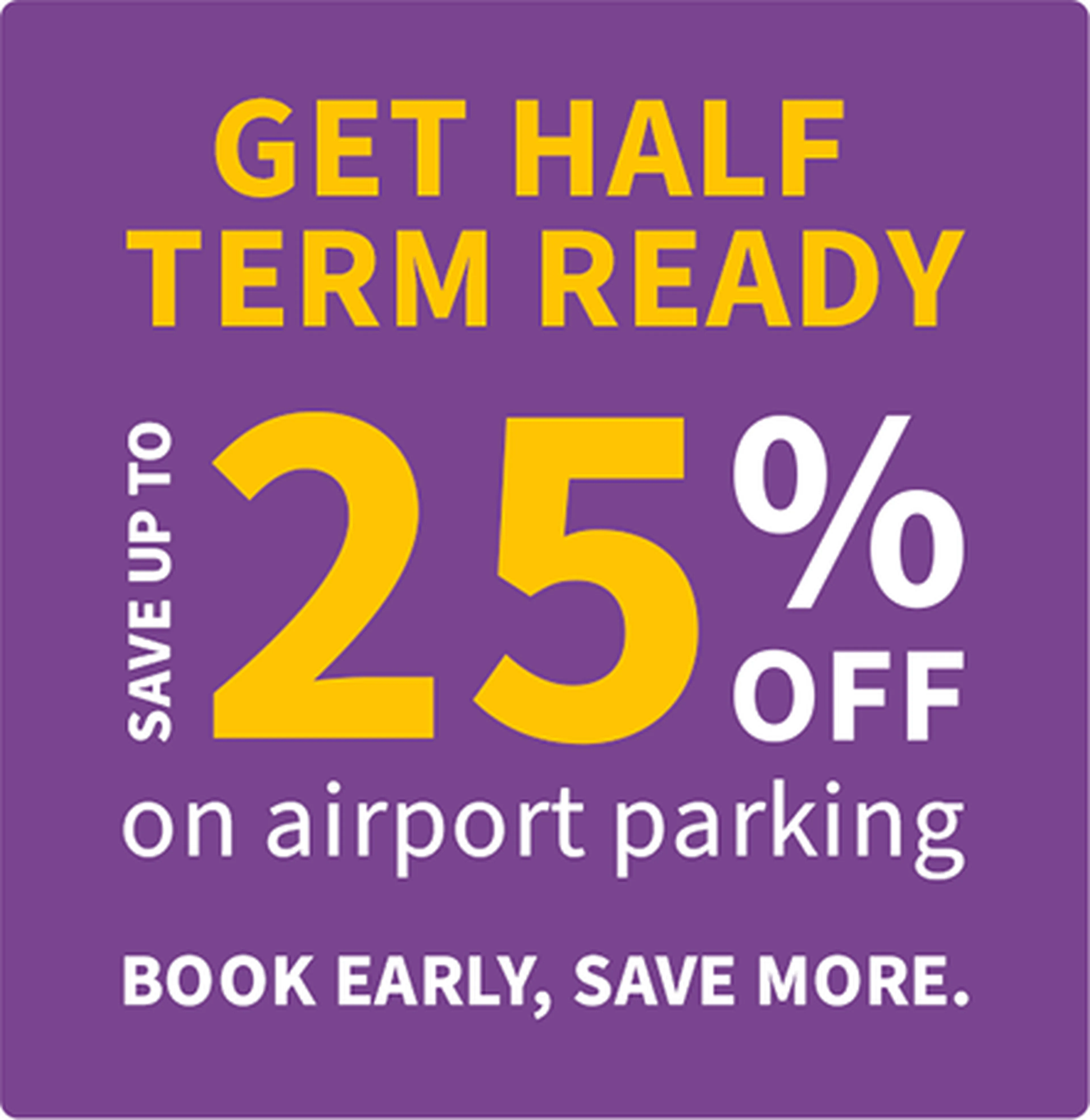 Purple background with text: "Get Half Term Ready. Save up to 25% off on airport parking. Book early, save more."