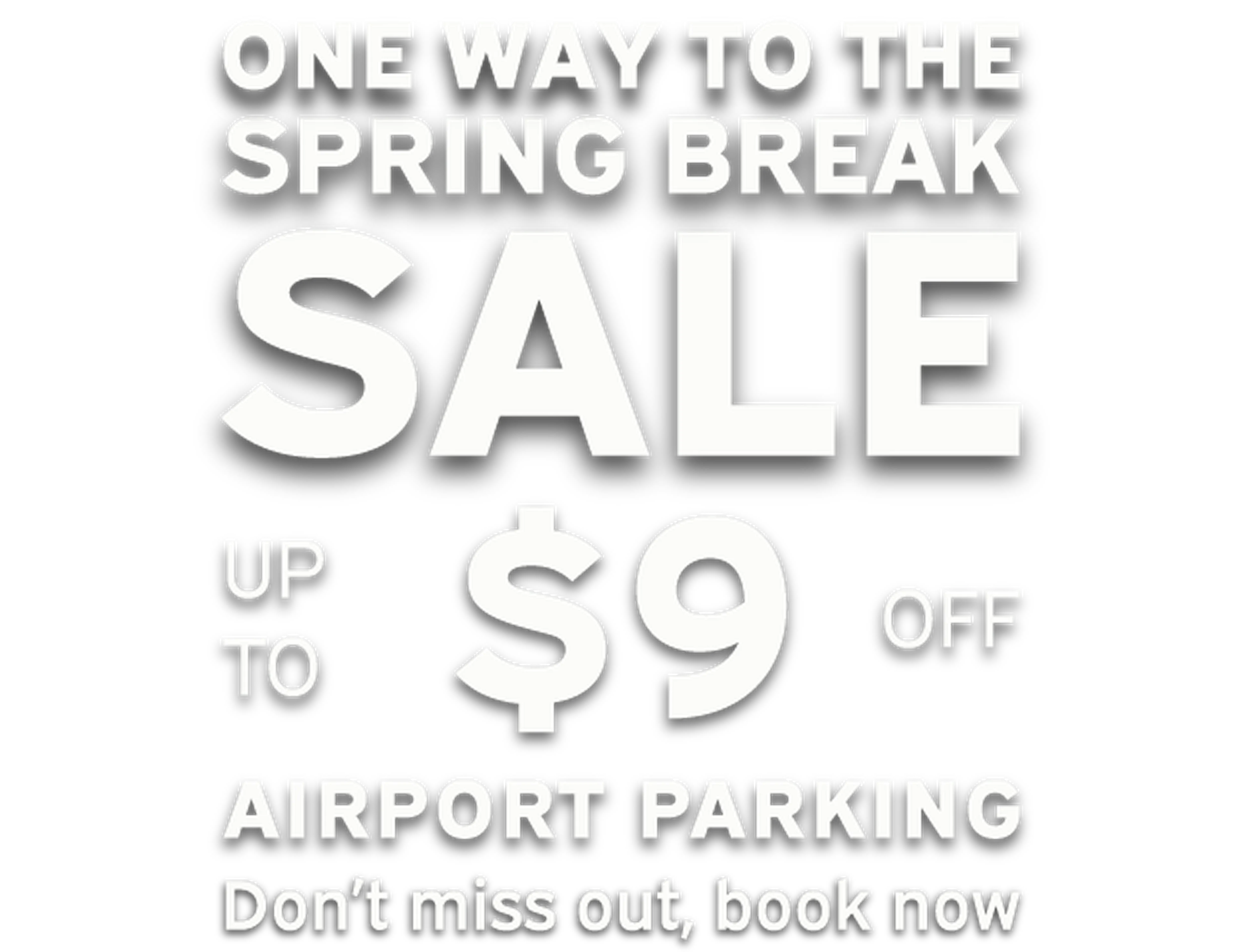 "Spring Break Sale: Up to $9 off airport parking. One way offer. Don't miss out, book now."