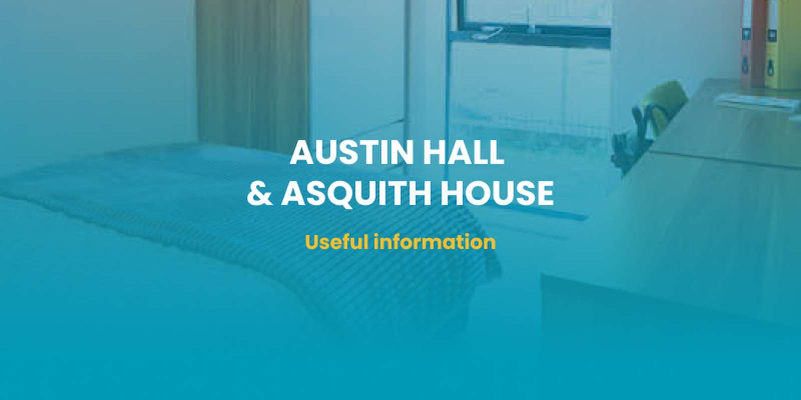 Austin Hall & Asquith House useful information text with a student accommodation bedroom in the background