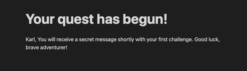 A screenshot of the Show Game view from the web application for the adventure game showing a heading (Your quest has begun!) some paragraph text (You will receive a secret message shortly with your first challenge. Good luck, brave adventurer!)