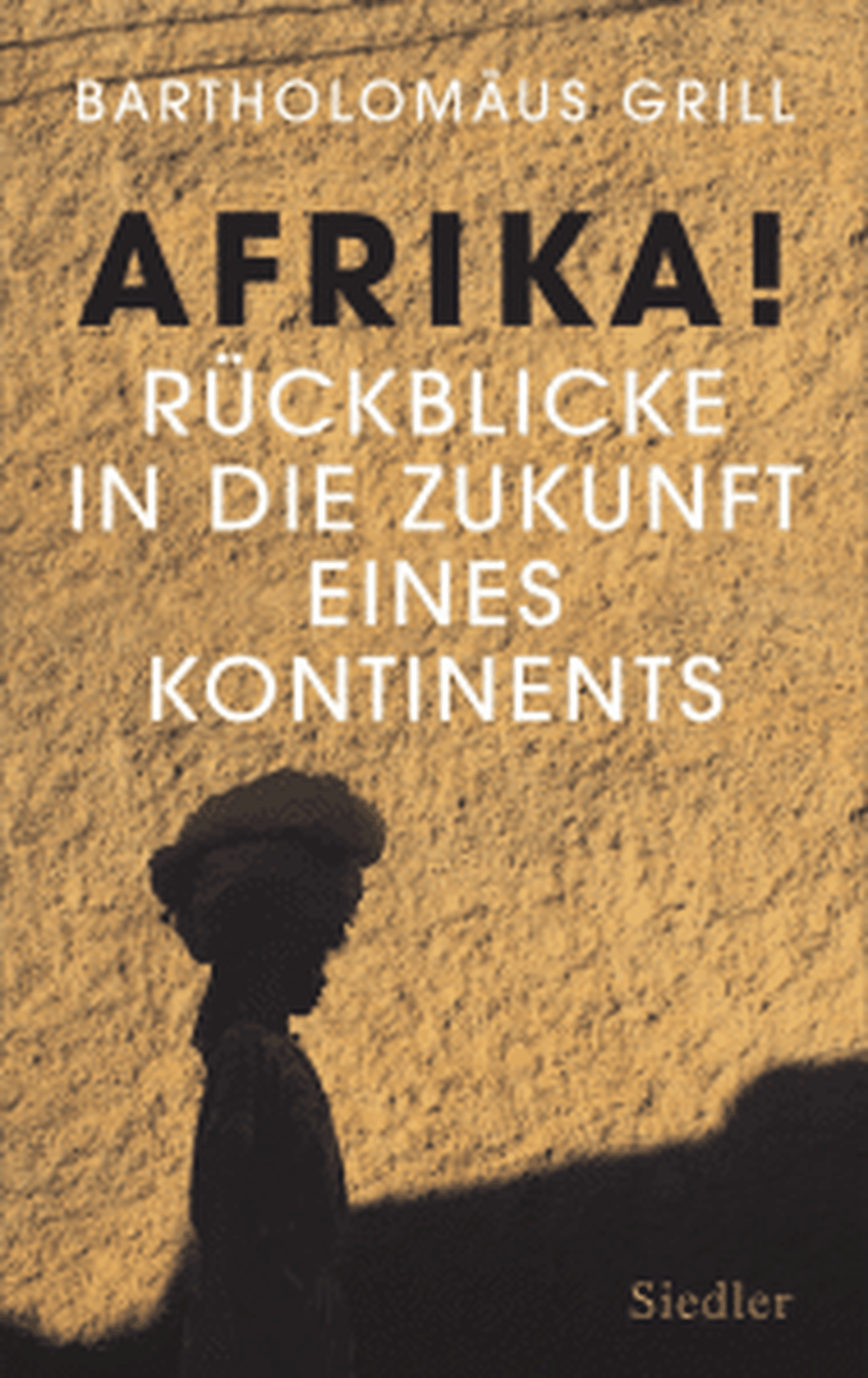 „Afrika! Rück-blicke in dieZukunft einesKontinents“, Bartholomäus Grill, Verlag Siedler,288 Seiten,22,70 Euro,ISBN: 9783827501455Foto: Verlag Siedler