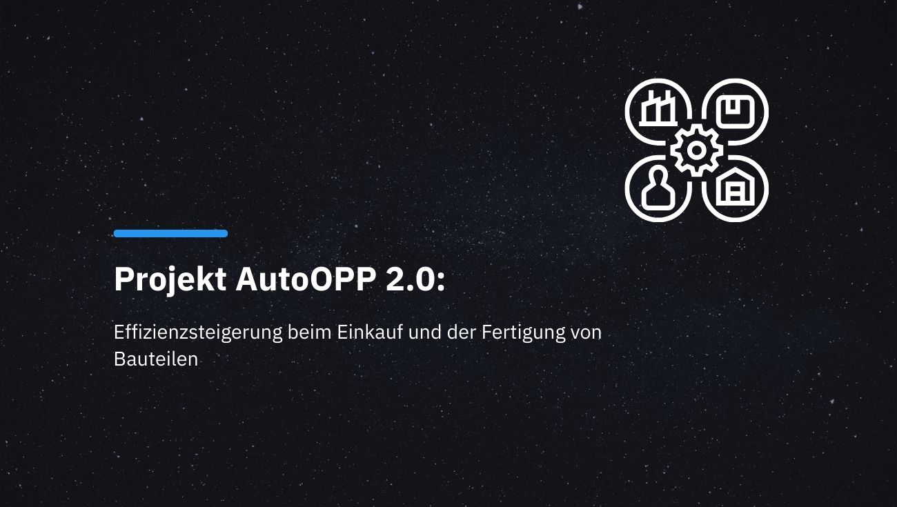 Projekt AutoOPP 2.0: Effizienzsteigerung beim Einkauf und der Fertigung von Bauteilen