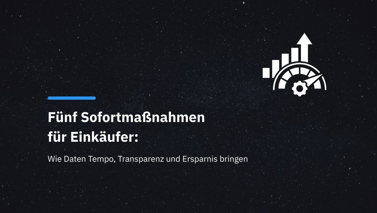 Fünf Sofortmaßnahmen für Einkäufer: Wie Daten Tempo, Transparenz und Ersparnis bringen