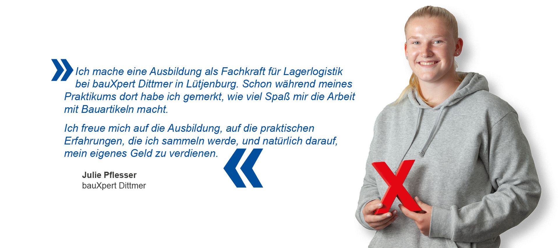 Auszubildende von bauXpert Dittmer steht lächelnd vor weißem Hintergrund und hält ein rotes X in den Händen. Daneben steht ihr Zitat über ihre Ausbildung als Fachkraft für Lagerlogistik bei bauXpert.