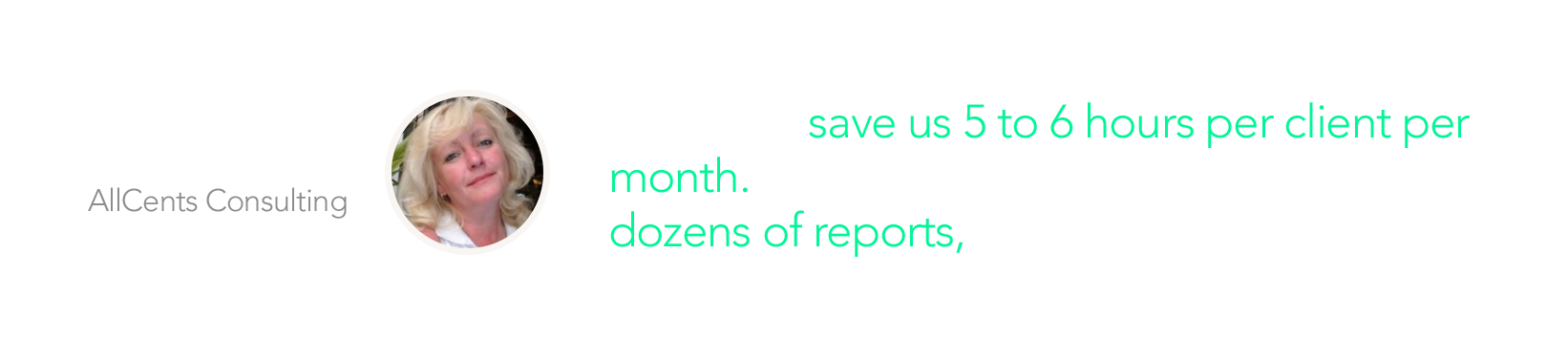 null Digits will save us 5 to 6 hours per client per month. When you're preparing an analyzing dozens of reports, that adds up fast. - Jackie Anthony AllCents Consulting