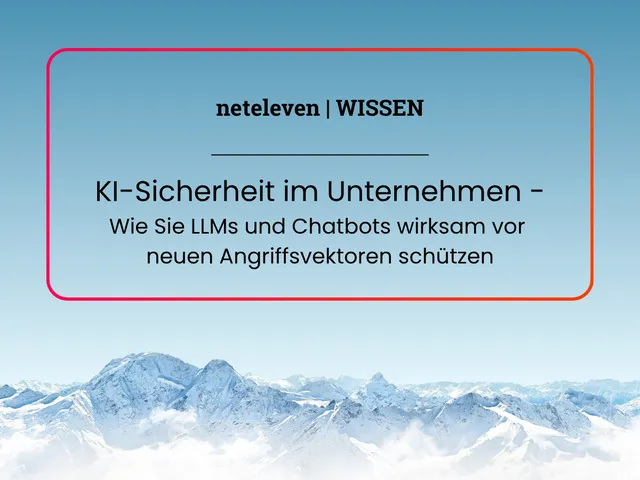 neteleven Wissen KI-Sicherheit im Unternehmen Wie Sie LLMs und Chatbots wirksam vor neuen Angriffsvektoren schützen