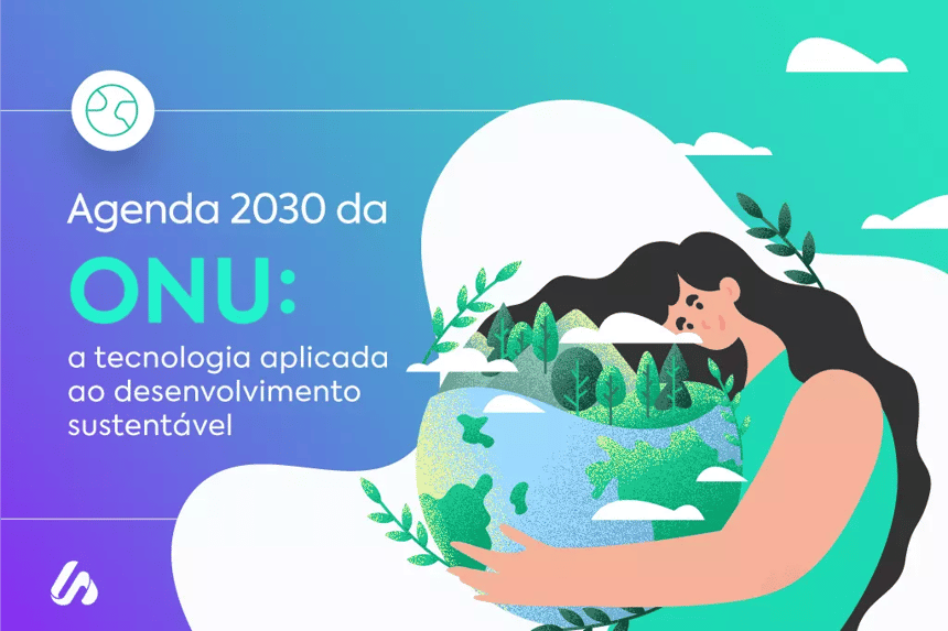 Agenda 2030 da ONU: tecnologia aplicada ao desenvolvimento sustentável