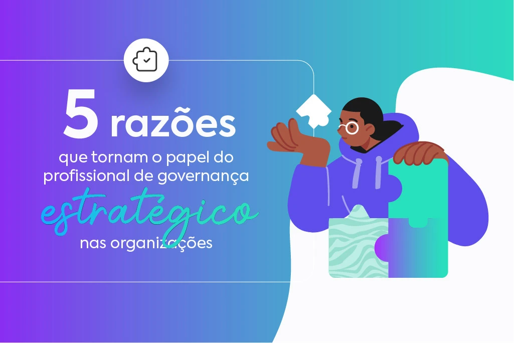 05 Razões que tornam o Papel do Profissional de Governança Estratégico nas Organizações