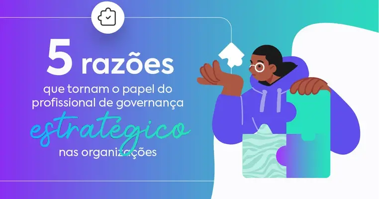 05 Razões que tornam o Papel do Profissional de Governança Estratégico nas Organizações