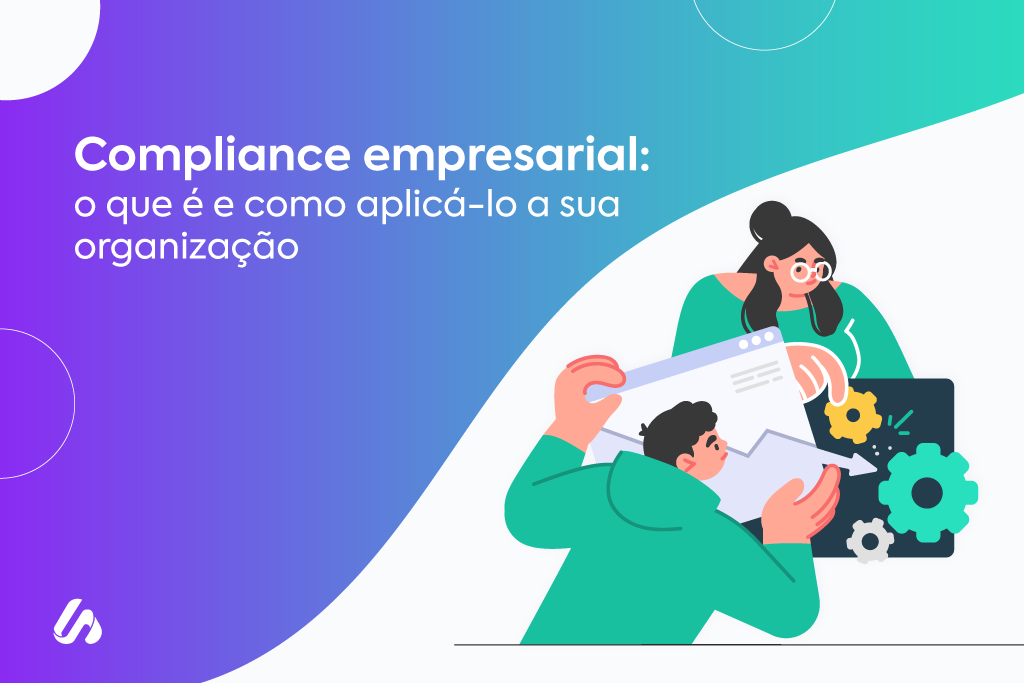 Compliance empresarial: o que é e como aplicá-lo na sua organização