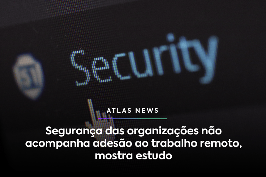 Cibersegurança das empresas não acompanha adesão ao trabalho remoto, mostra estudo