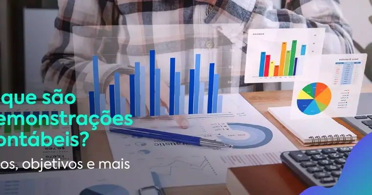 O que são Demonstrações Contábeis? Tipos, objetivos e mais