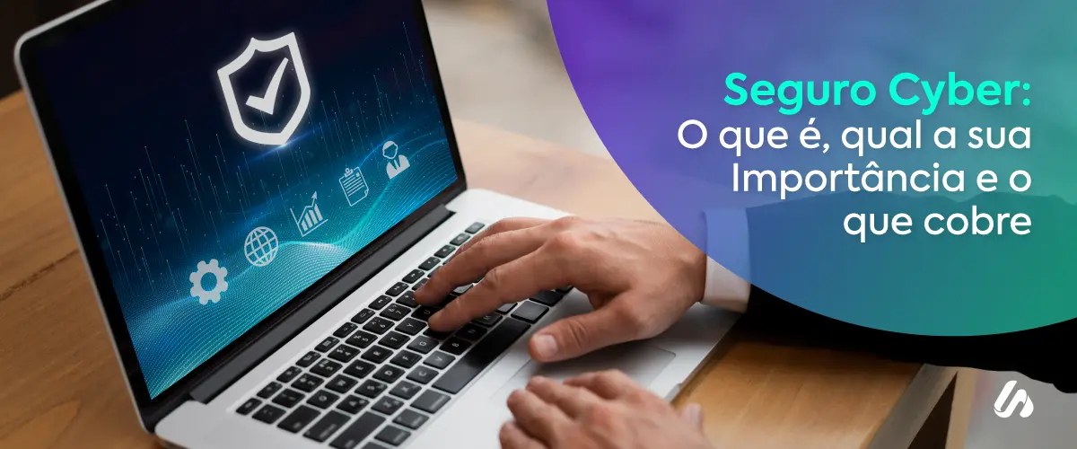 Seguro Cyber: O Que É, Qual a sua Importância e O que Cobre