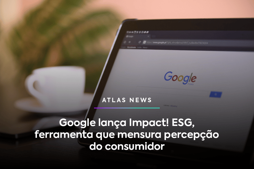 Google lança Impact! ESG, ferramenta que mede percepção do consumidor