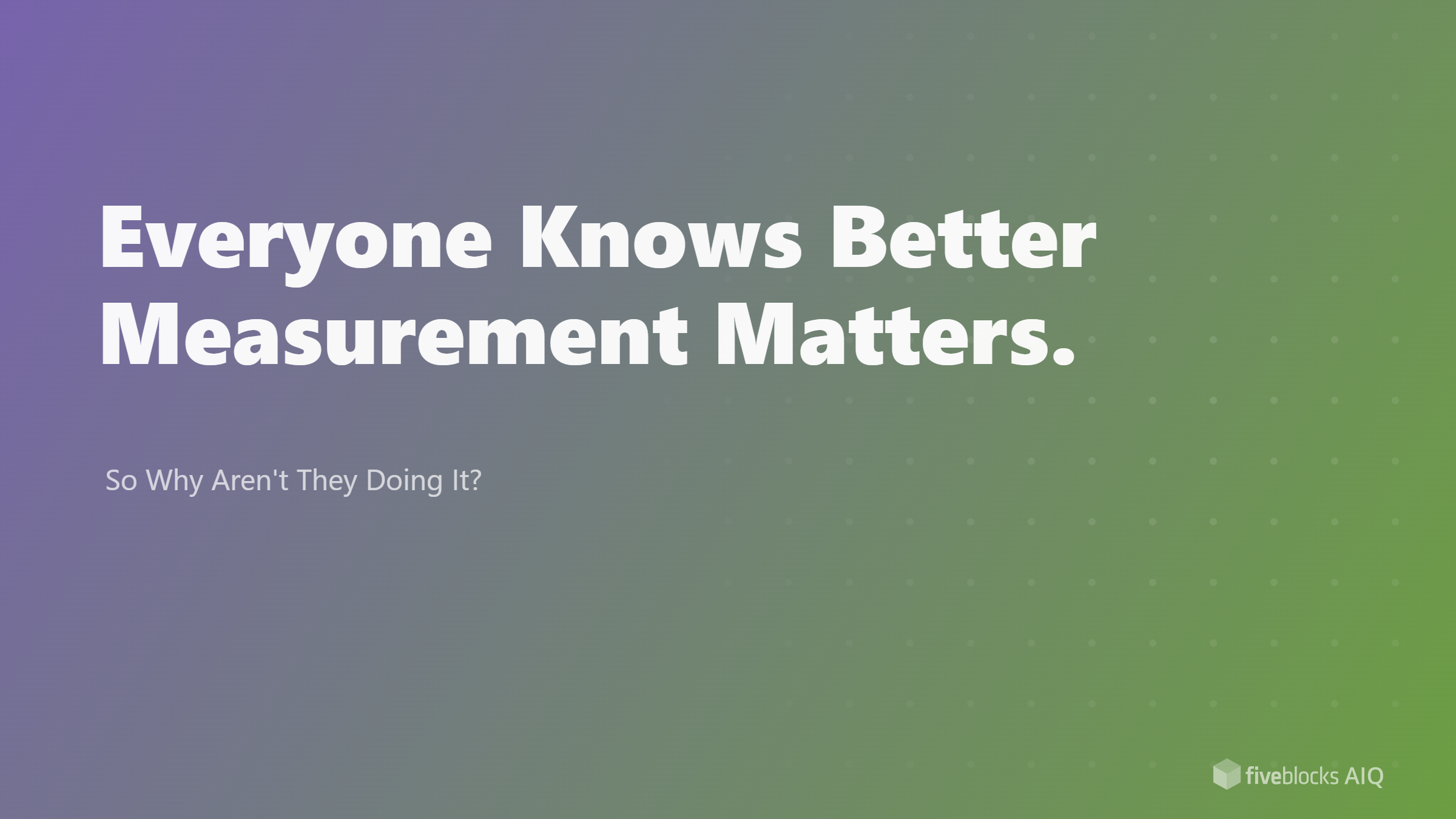 Everyone Knows Better Measurement Matters. So Why Aren't They Doing It?