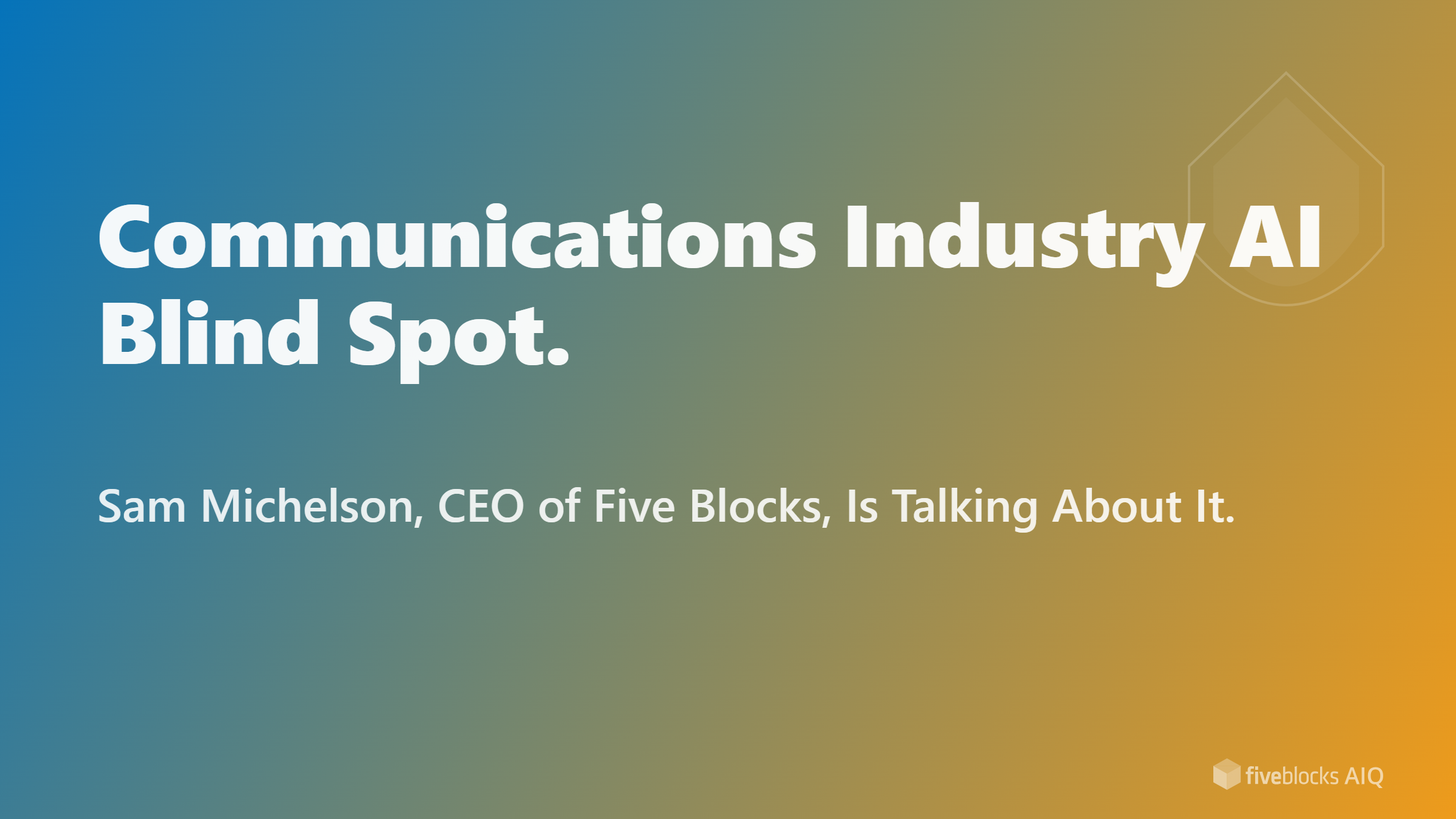 The Communications Industry Has an AI Blind Spot. Sam Michelson, CEO of Five Blocks, Is Talking About It.