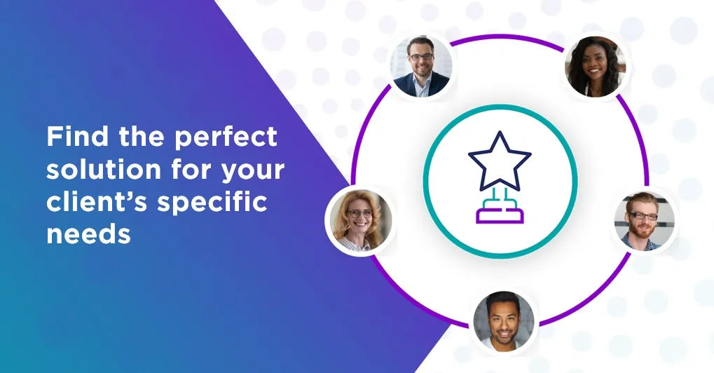 Find the perfect solution for your client’s specific needs