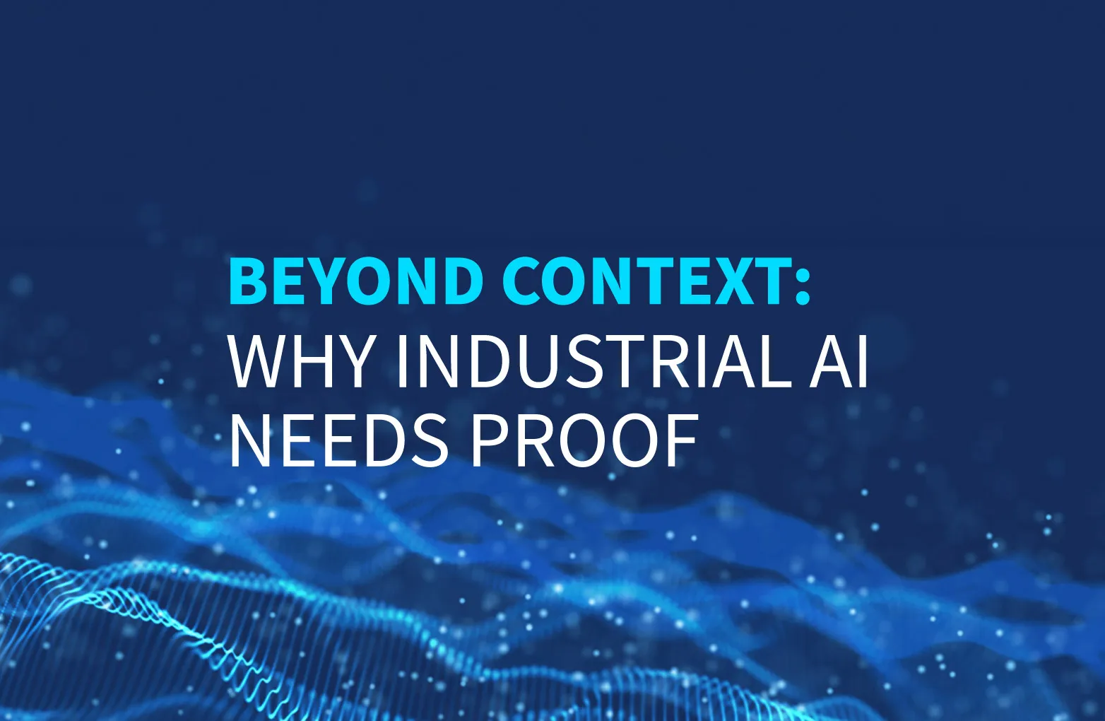 Blue background with text: "Beyond Context: Why Industrial AI Needs Proof" over a pattern of glowing dots and lines.
