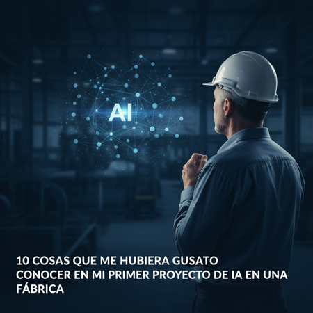 10 cosas que me hubiera gustado conocer en mi primer proyecto de IA en una fábrica