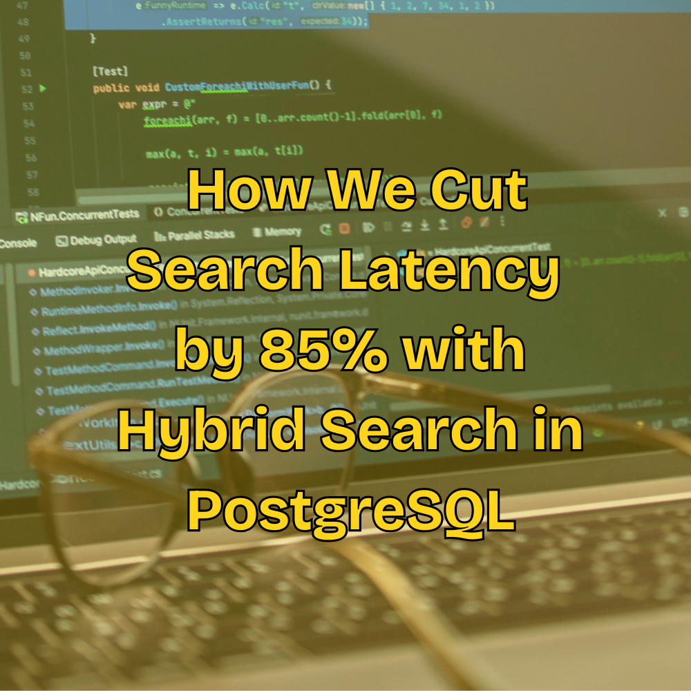 Glasses on a laptop keyboard with screen showing code. Text overlay reads, "How We Cut Search Latency by 85% with Hybrid Search in PostgreSQL."