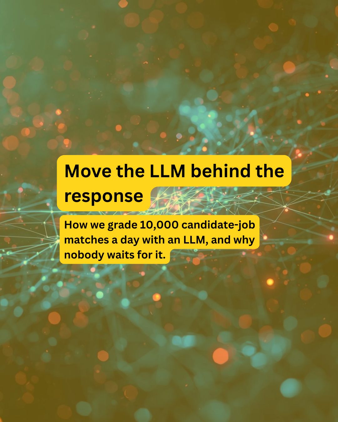 Abstract network with orange and teal dots. Text: "Move the LLM behind the response—10,000 job matches graded daily with LLM."