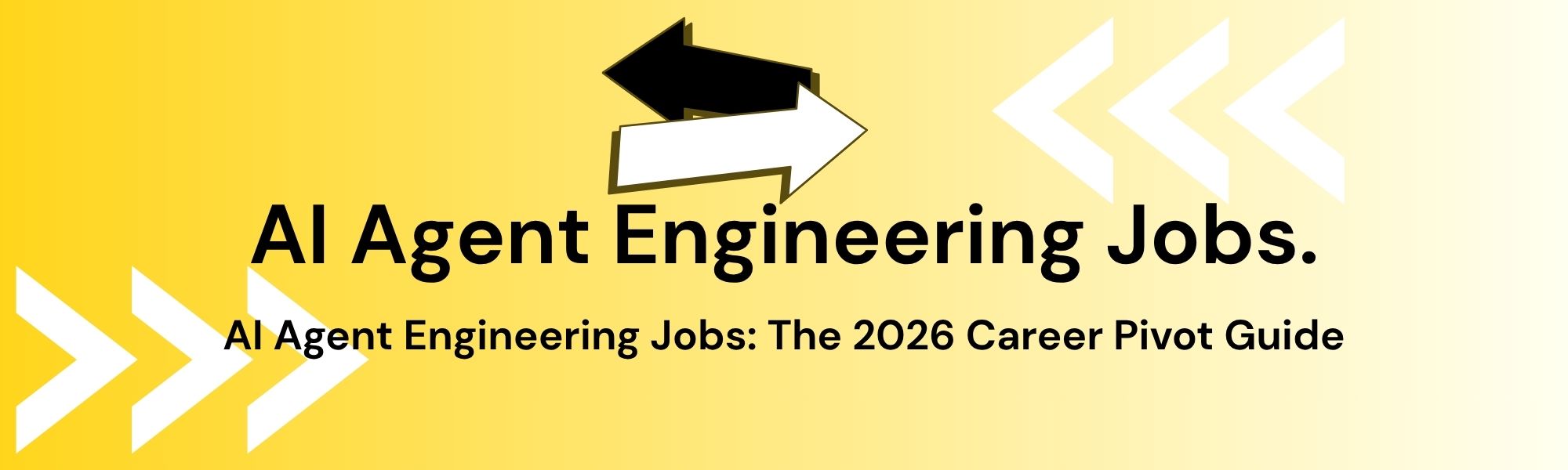 Yellow gradient background with white and black arrows pointing right. Text: "AI Agent Engineering Jobs: The 2026 Career Pivot Guide."