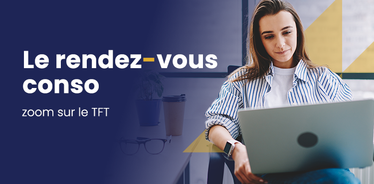 Le rendez-vous conso : zoom sur le TFT