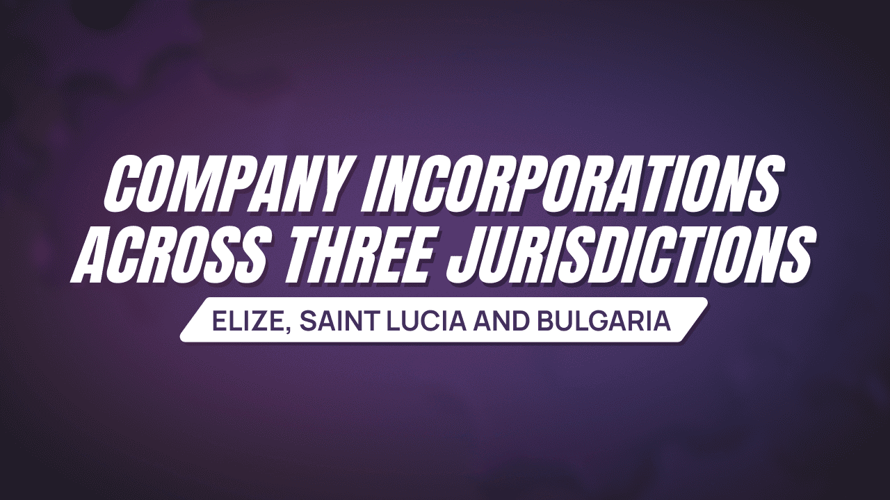 Company Incorporations Across Three Jurisdictions: Belize, Saint Lucia and Bulgaria