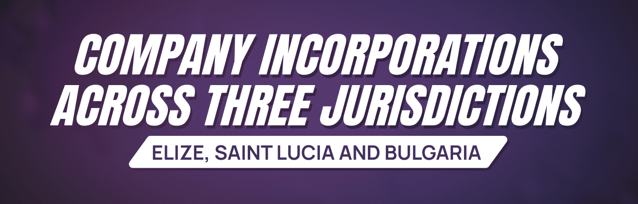 Company Incorporations Across Three Jurisdictions: Belize, Saint Lucia and Bulgaria