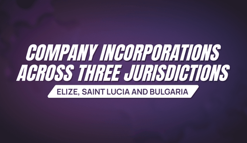Company Incorporations Across Three Jurisdictions: Belize, Saint Lucia and Bulgaria