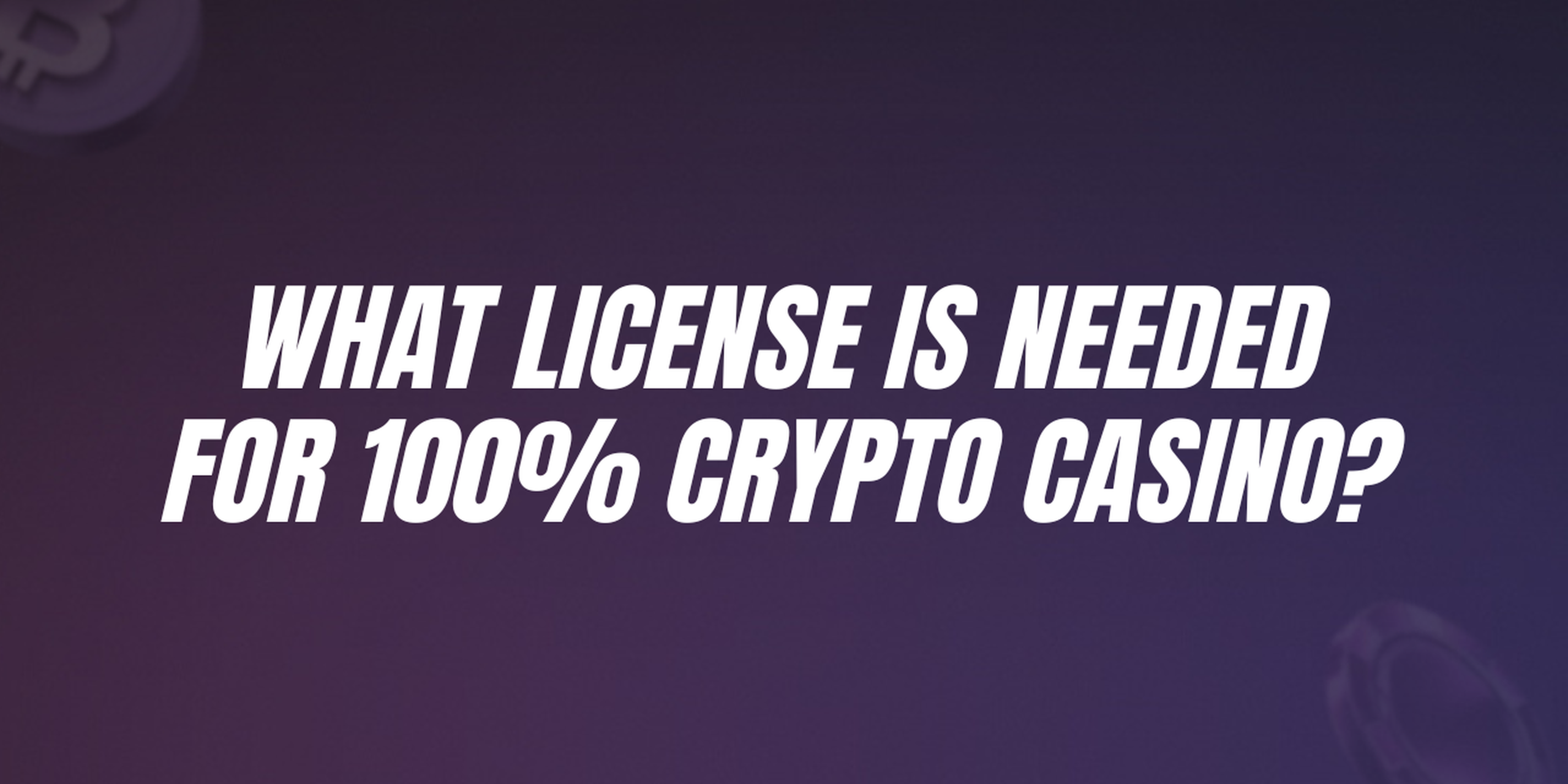What license is needed for 100% crypto casino?