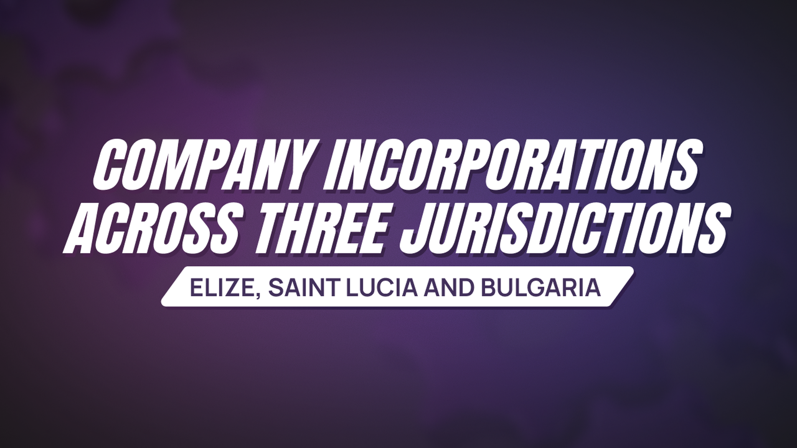 Company Incorporations Across Three Jurisdictions: Belize, Saint Lucia and Bulgaria