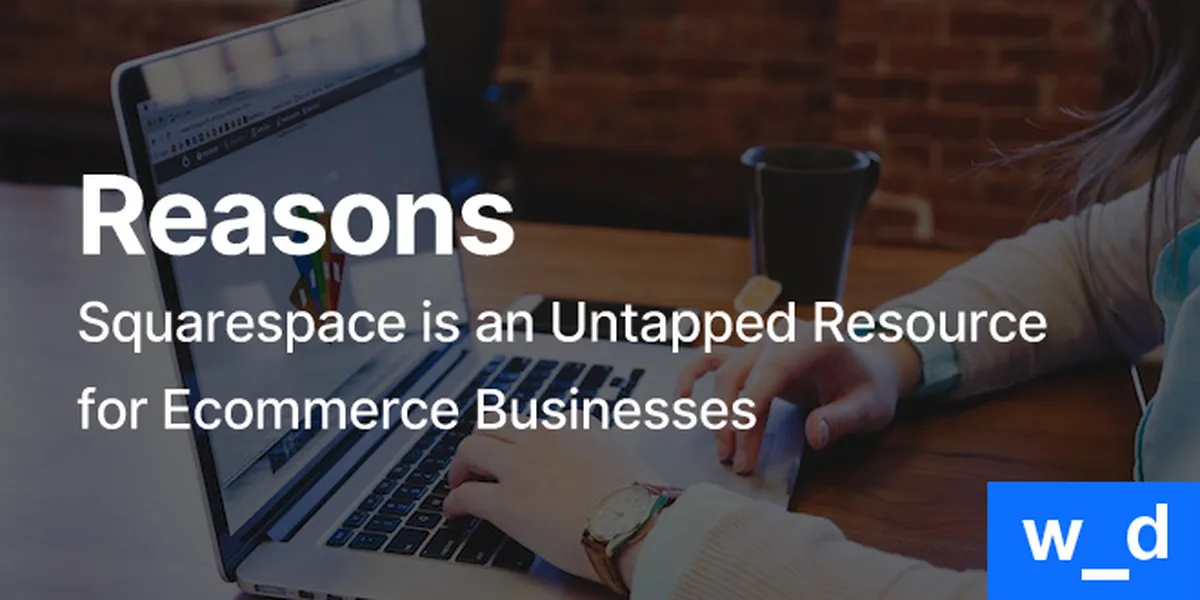 9 Reasons Squarespace is an Untapped Resource for Ecommerce Businesses