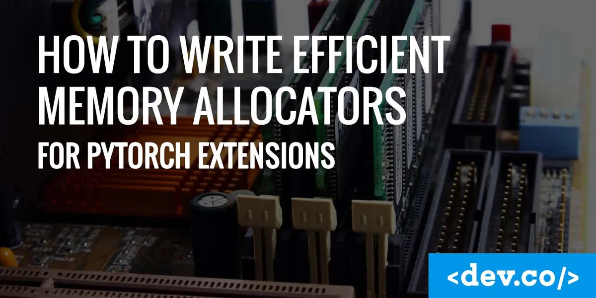 How To Write Efficient Memory Allocators for PyTorch Extensions — featured image