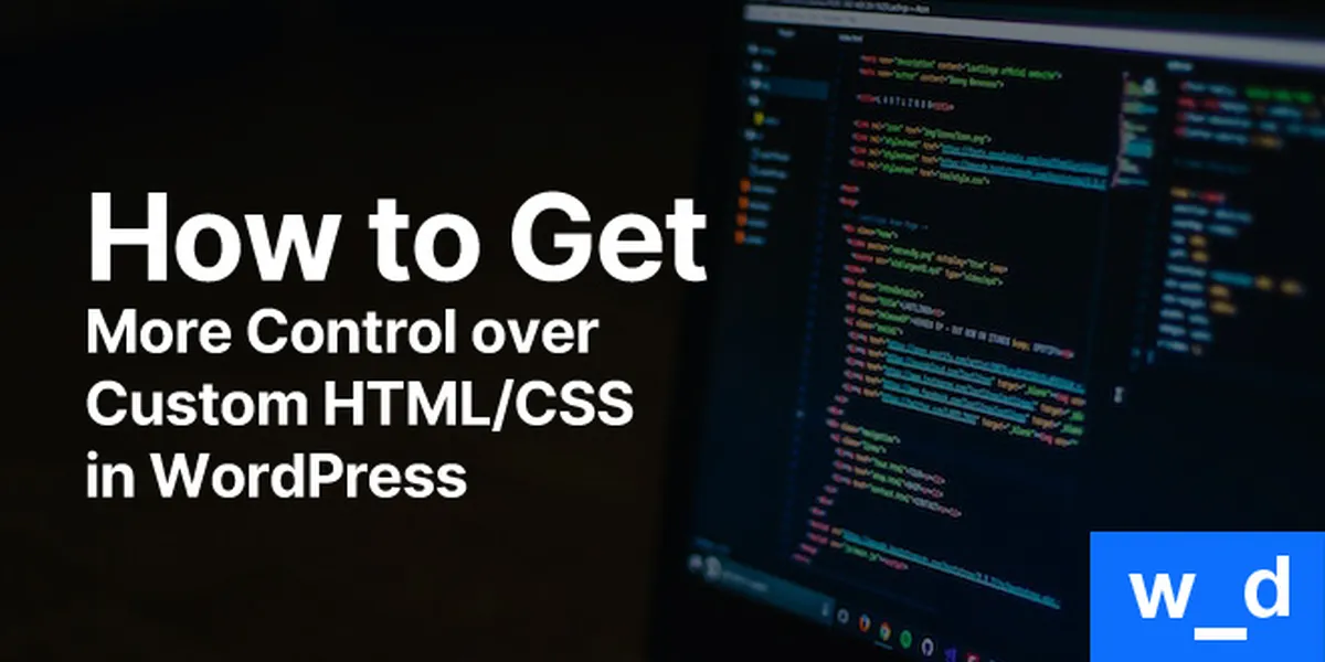 How to Get More Control over Custom HTML/CSS in WordPress — featured image