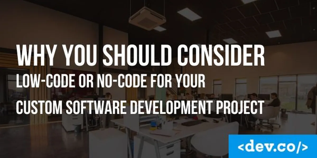 Why You Should Consider Low-Code or No-Code for Your Custom Software Development Project — featured image