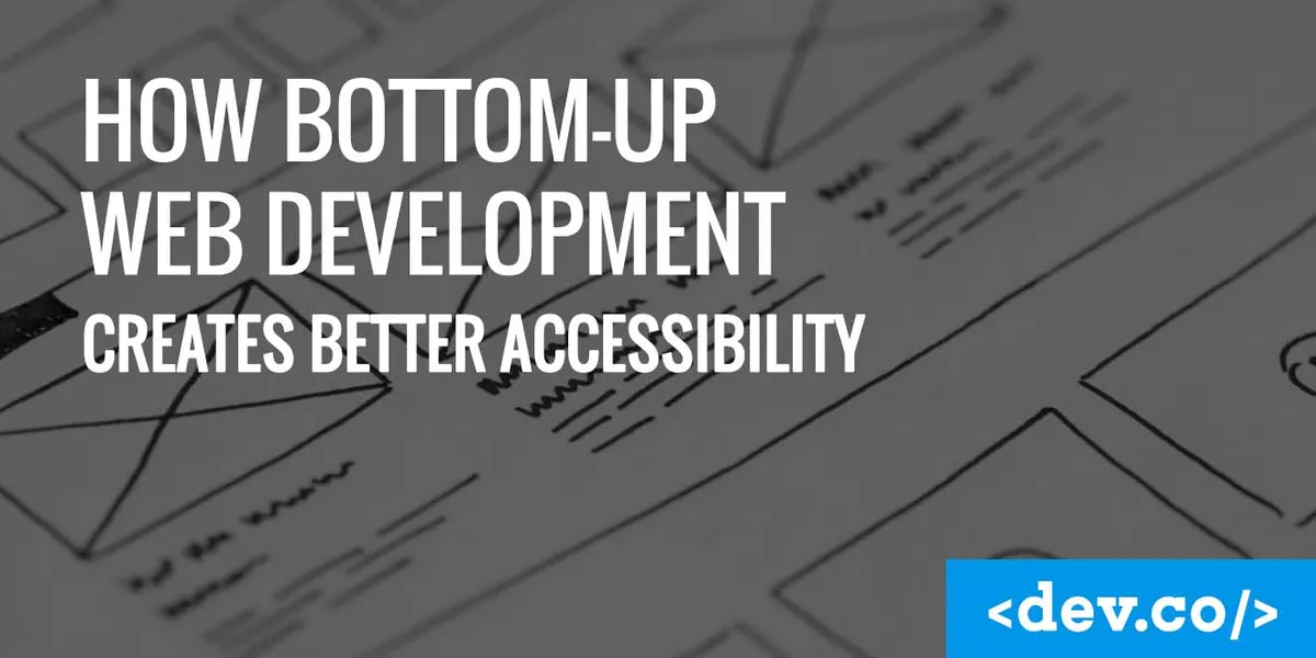 How Bottom-Up Web Development Creates Better Accessibility — featured image