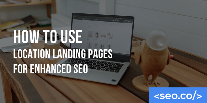Using Location Landing Pages for Improved Local SEO Rankings | SEO.co
