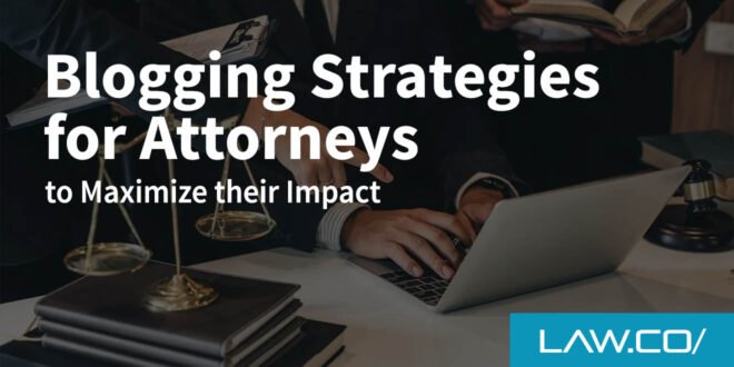 Blogging Strategies for Attorneys to Maximize their Impact
