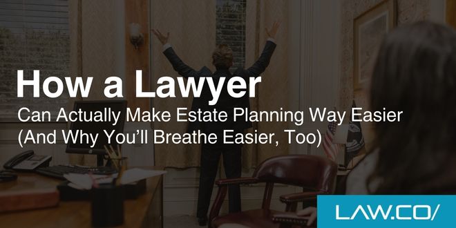 How a Lawyer Can Actually Make Estate Planning Way Easier (And Why You’ll Breathe Easier, Too)