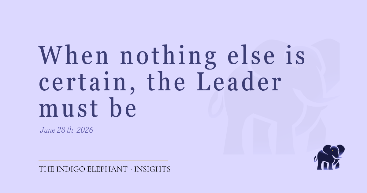 The Indigo Elephant essay — When Nothing Else Is Certain, the Leader Must Be