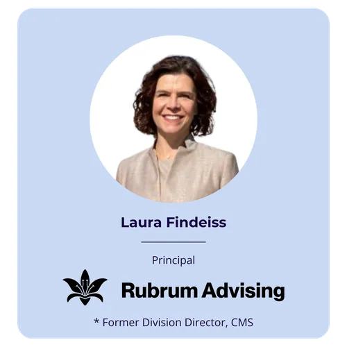 Laura Findeiss, Principal, Rubrum Advising; former Division Director, CMS