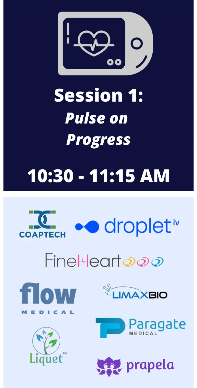 Session 1: Pulse on Progress, 10:30 – 11:15 AM. Companies: Coaptech, Droplet IV, FineHeart, Flow Medical, Limax Bio, Paragate Medical, Liquet and Prapela.