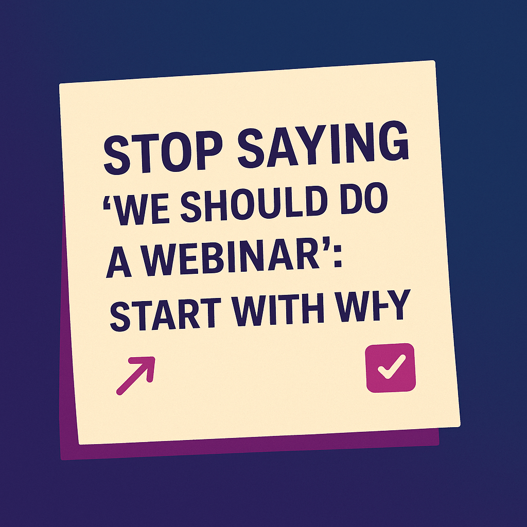 Stop Saying ‘We Should Do a Webinar’: Start With Why