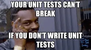 your unit tests can't break if you don't write unit tests