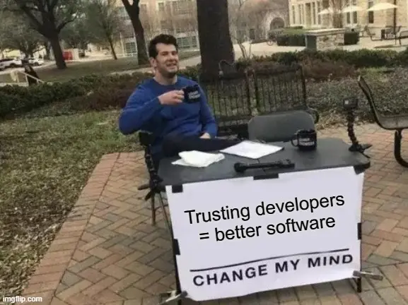 trusting software developers = better software change my mind meme