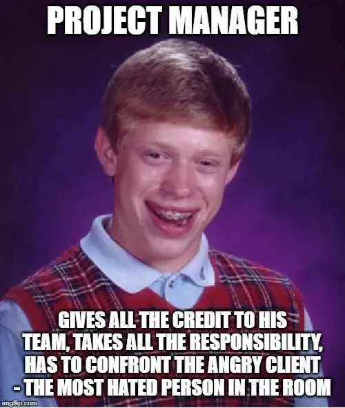 bad luck brian meme with caption: project manager gives all the credit to his team, takes all the responsibility, has to confront the angry client - the most hated person in the room