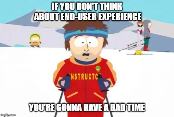 south park meme don't think about end-user experience you're gonna have a bad time