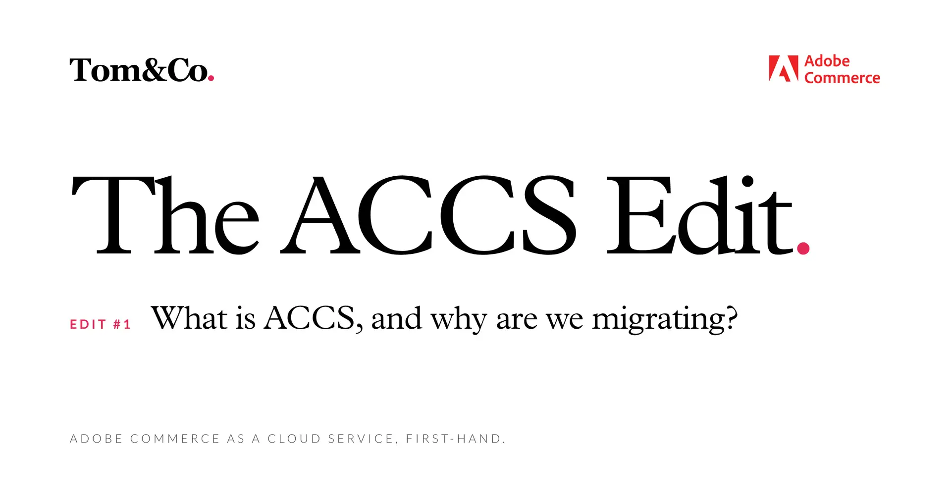 The ACCS Edit by Tom&Co and Adobe Commerce. Edit #1: What is ACCS, and why are we migrating?